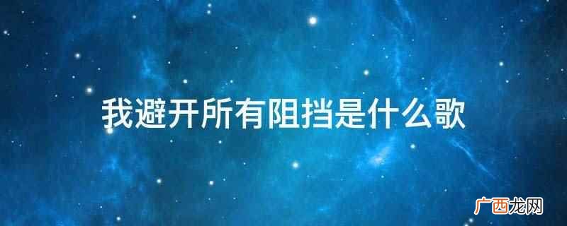 我避开所有阻挡是歌曲陪你去流浪的歌词 我避开所有阻挡是什么歌