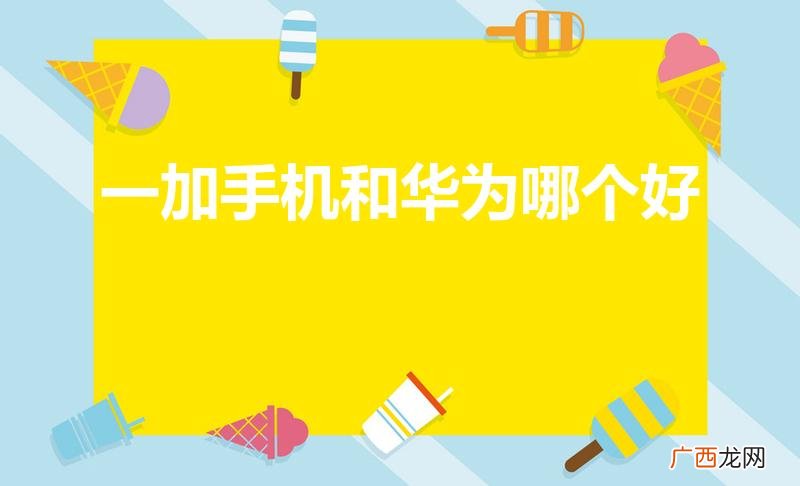 一加手机和华为手机哪个好 一加手机和华为哪个好