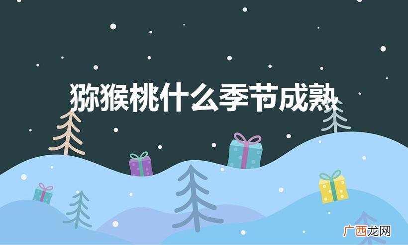 猕猴桃成熟季节是什么呢 猕猴桃什么季节成熟