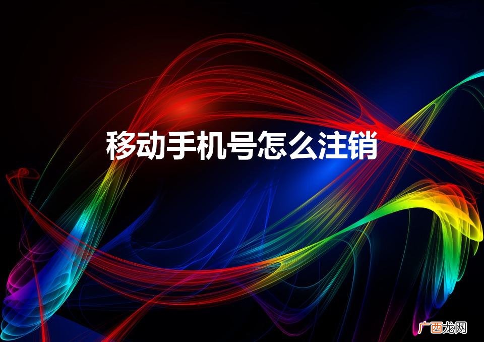 如何注销移动手机号 移动手机号怎么注销