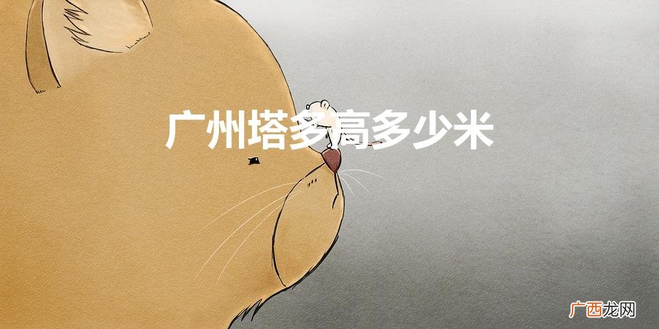 具体有多少层 广州塔多高多少米