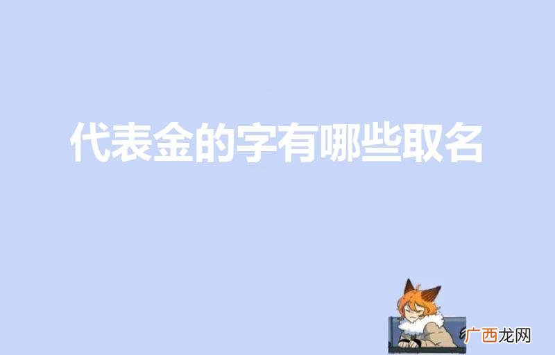 起名属金的字有哪些 代表金的字有哪些取名
