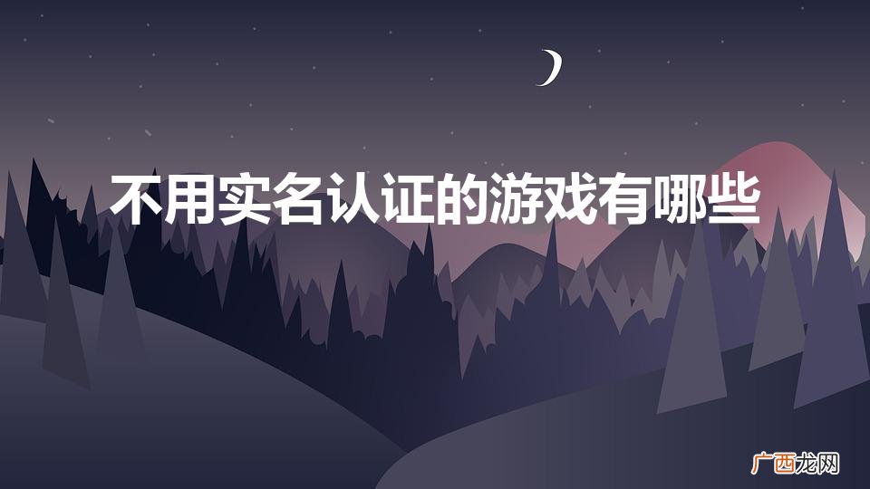 哪些游戏不需要实名认证 不用实名认证的游戏有哪些