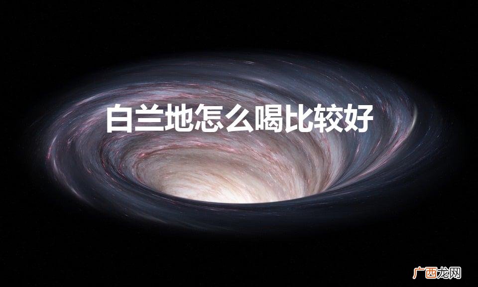 白兰地怎么喝比较好喝 白兰地怎么喝比较好