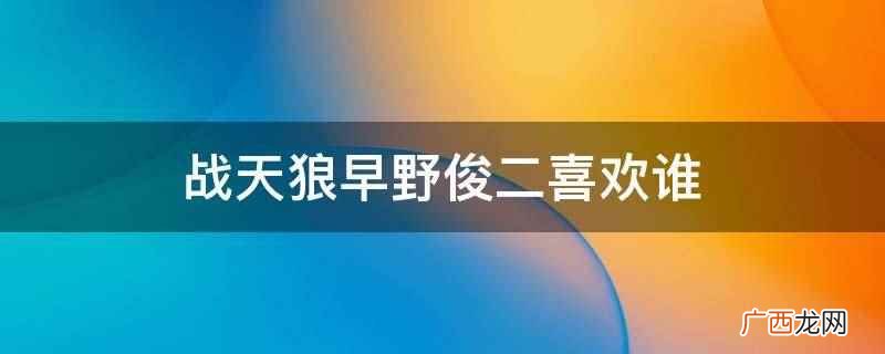 战天狼早野俊二没有喜欢谁 战天狼早野俊二喜欢谁
