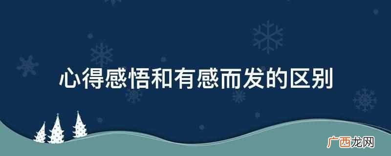 心得感悟和有感而发的区别是含义不同