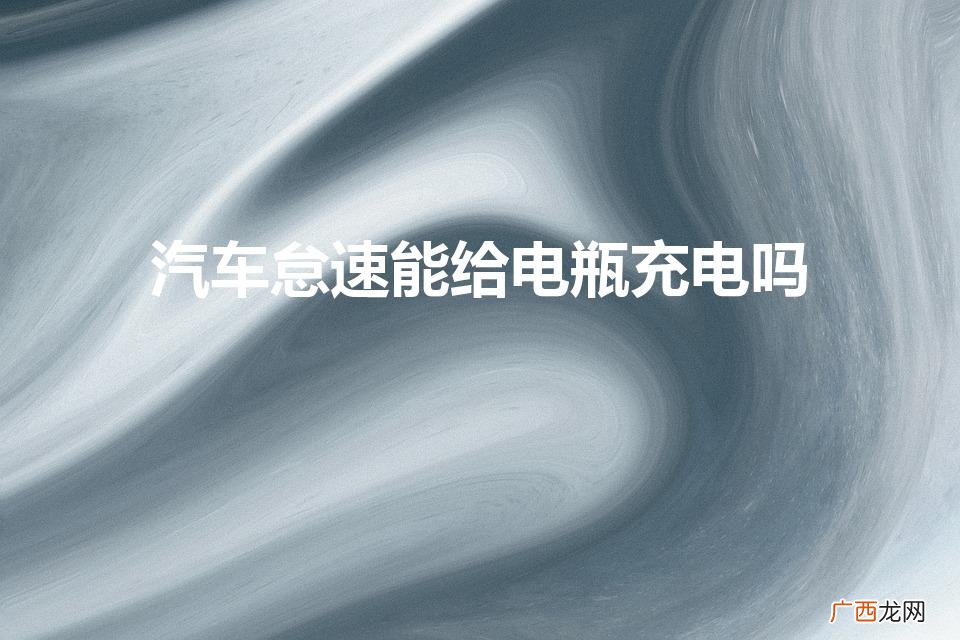 汽车怠速能给电瓶充电吗,需要充多久 汽车怠速能给电瓶充电吗