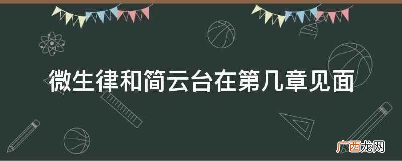 微生律和简云台在第二十四章见面 微生律和简云台在第几章见面