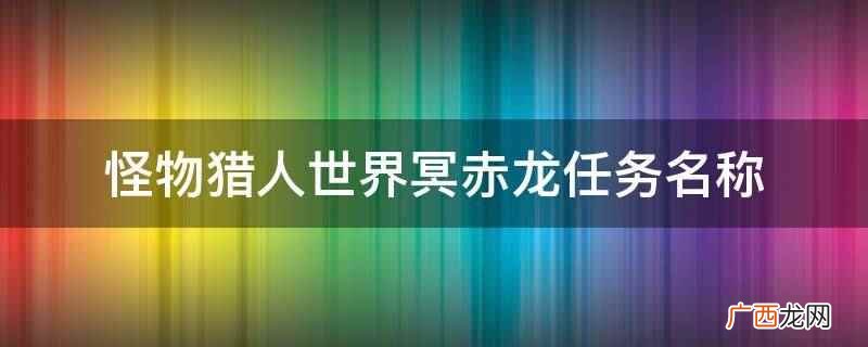 怪物猎人世界冥赤龙任务名称