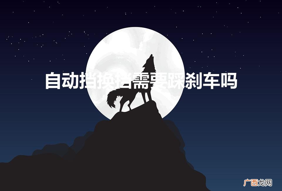 雅阁自动挡换挡需要踩刹车吗 自动挡换挡需要踩刹车吗