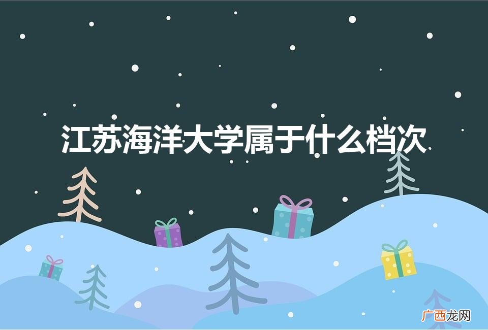 江苏海洋大学属于什么档次（江苏海洋大学王牌专业)
