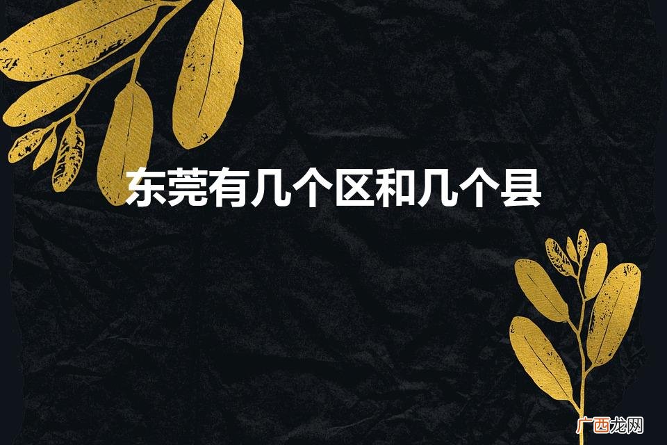 东莞有几个区和几个县几个镇 东莞有几个区和几个县