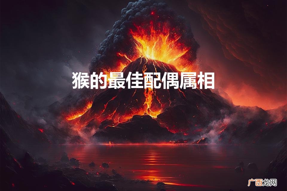 猴女的最佳配偶属相 猴的最佳配偶属相