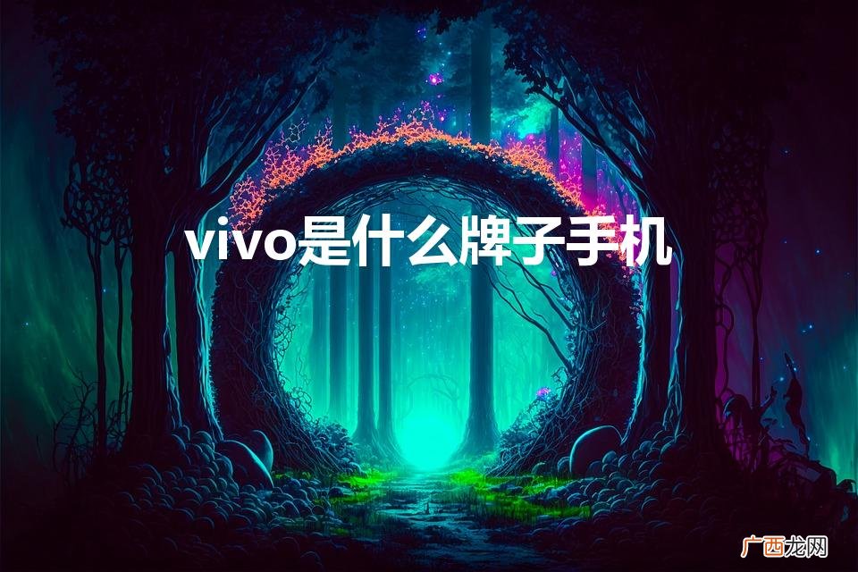 vivo是什么牌子的手机 vivo是什么牌子手机