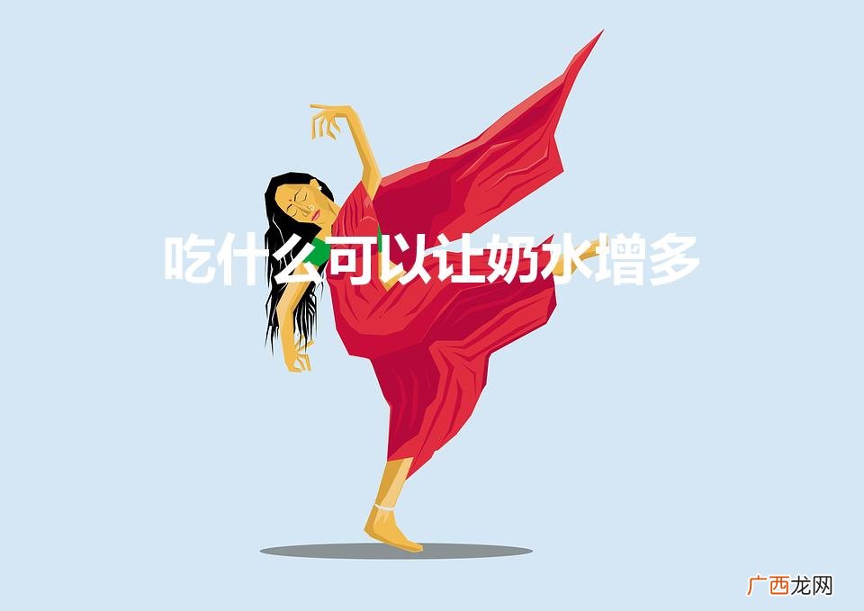 吃什么有助于奶水增多 吃什么可以让奶水增多