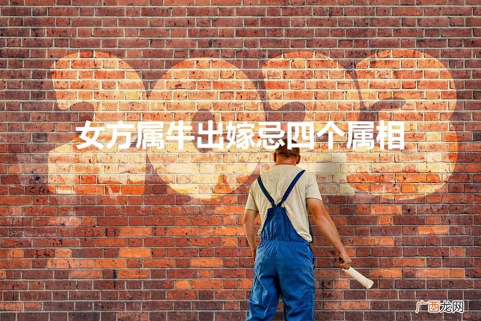 女方属牛出嫁忌四个属相送亲 女方属牛出嫁忌四个属相