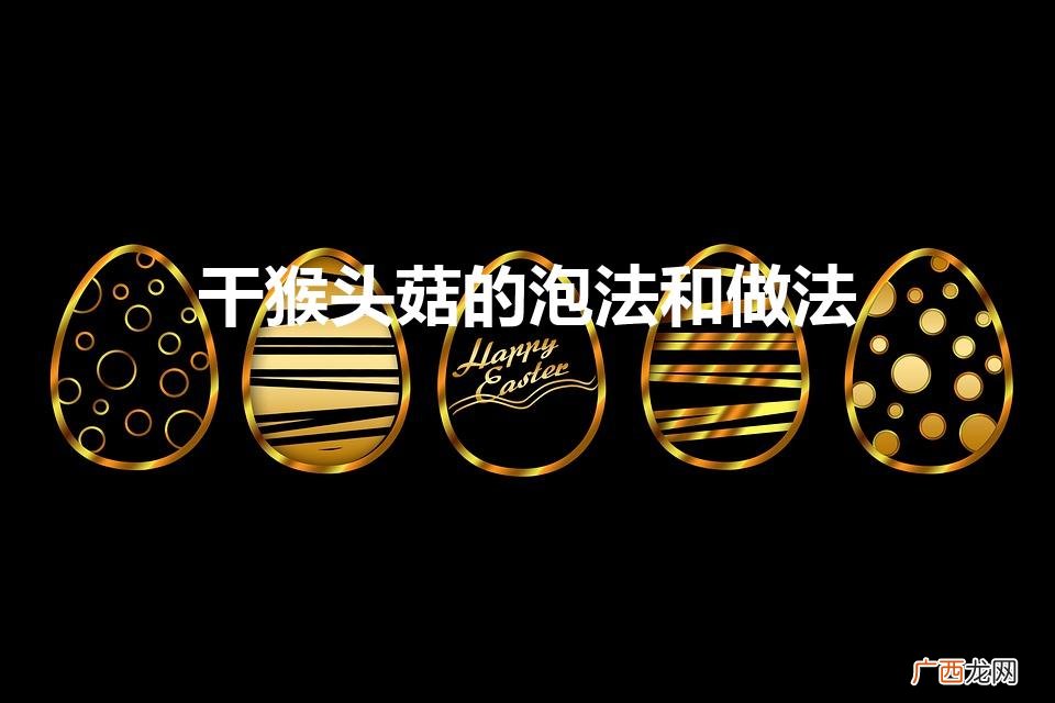 干猴头菇怎么泡发最好 干猴头菇的泡法和做法