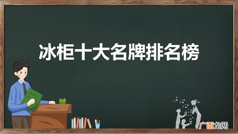 中国冰柜十大名牌 冰柜十大名牌排名榜