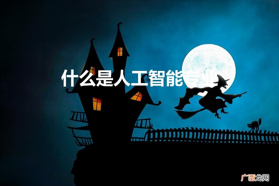 什么是人工智能专业（人工智能专业定义)