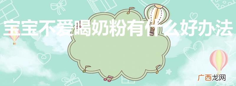 宝宝不喝奶粉怎么办 宝宝不爱喝奶粉有什么好办法