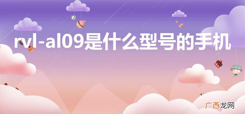 华为rvl一al09是什么型号 rvl-al09是什么型号的手机
