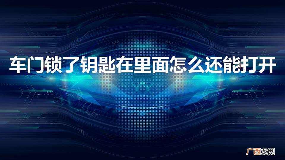 车门锁了怎么开最简单办法 车门锁了钥匙在里面怎么还能打开