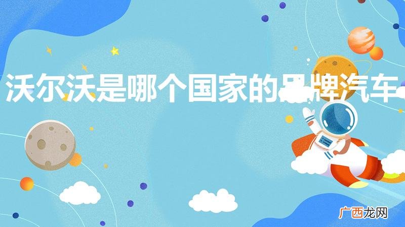 沃尔沃是哪国品牌 沃尔沃是哪个国家的品牌汽车