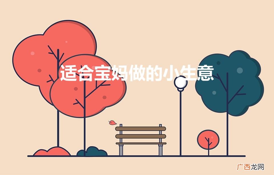 适合宝妈做的小生意（适合女人小成本开店)