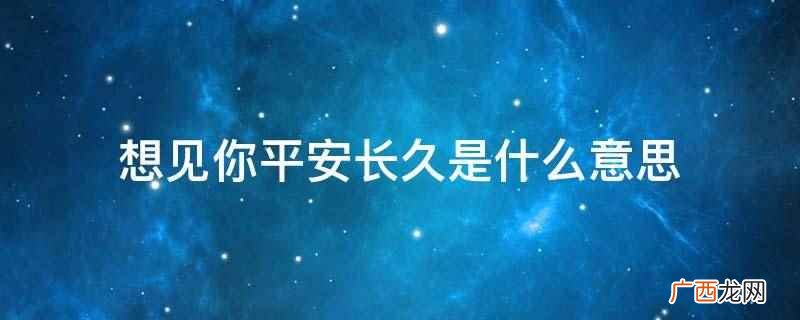 想见你平安长久是什么意思