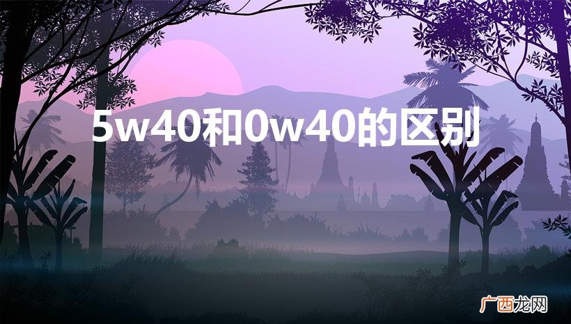 5w40和0w40有什么区别 5w40和0w40的区别