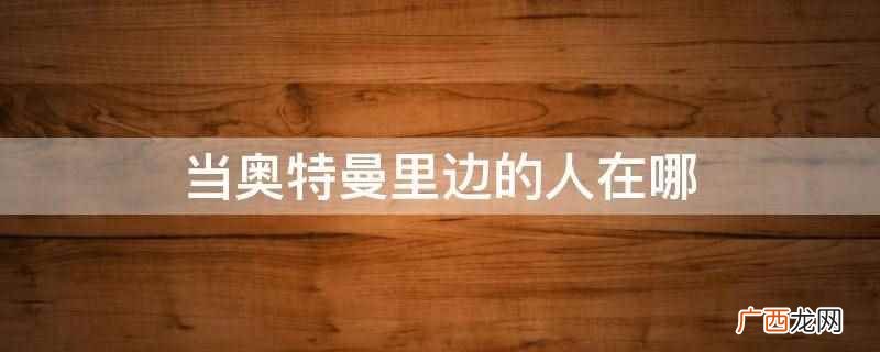 《奥特曼》55周年官网上线 当奥特曼里边的人在哪