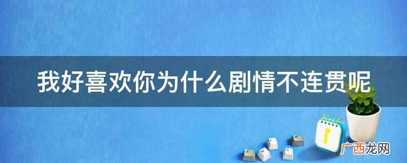 我好喜欢你为什么剧情不连贯呢