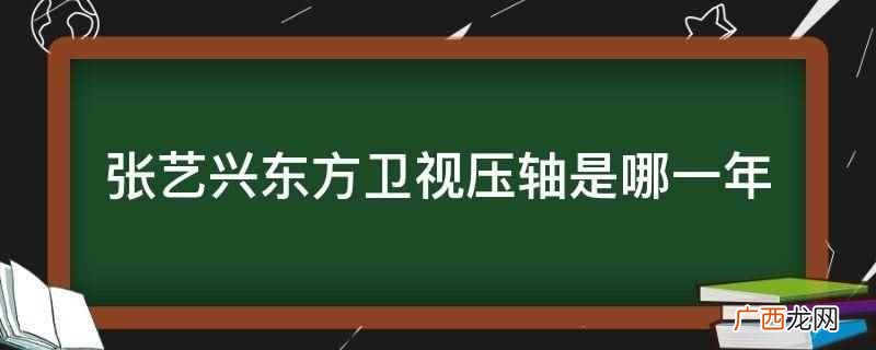 张艺兴东方卫视压轴是2023年 张艺兴东方卫视压轴是哪一年