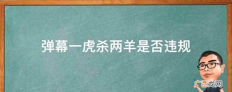 弹幕一虎杀两羊没有违规 弹幕一虎杀两羊是否违规