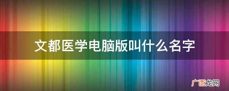 文都医学电脑版 文都医学电脑版叫什么名字