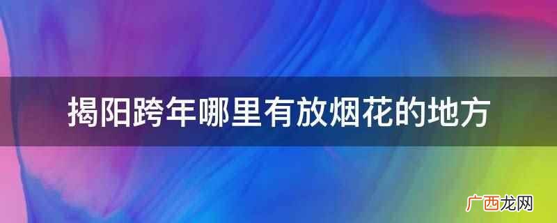 揭阳跨年在进贤门大桥有放烟花的地方 揭阳跨年哪里有放烟花的地方