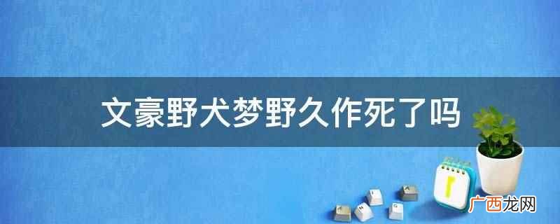 文豪野犬梦野久作死了吗