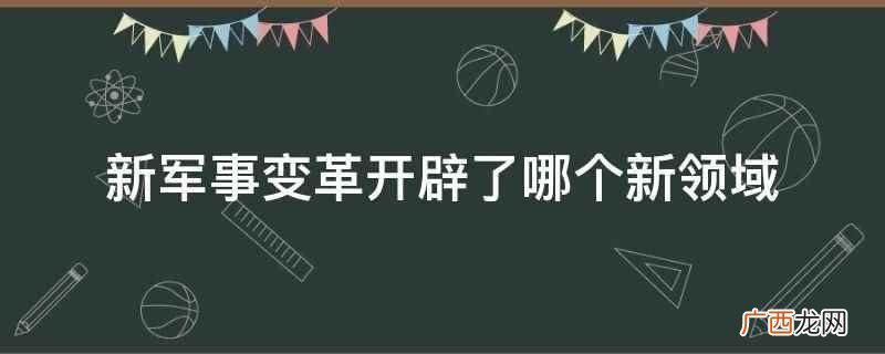 新军事变革开辟了指挥控制新领域 新军事变革开辟了哪个新领域