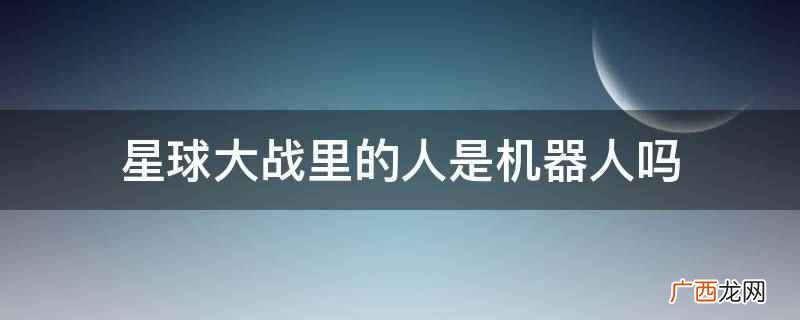 星球大战里的人是机器人吗