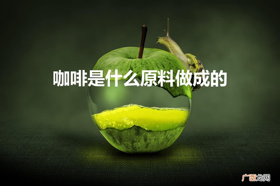 咖啡的原材料是什么 咖啡是什么原料做成的