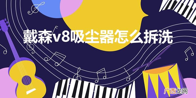 戴森吸尘器怎么拆洗 戴森v8吸尘器怎么拆洗
