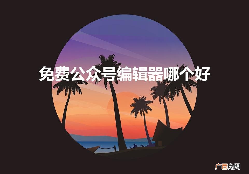 免费公众号编辑器哪个好（微信公众号上漂亮的模板怎么弄)