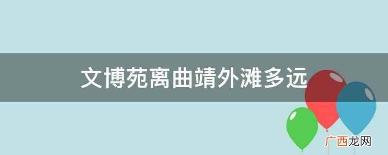 文博苑离曲靖外滩3公里 文博苑离曲靖外滩多远