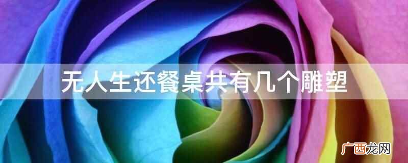 无人生还餐桌共有10个雕像 无人生还餐桌共有几个雕塑