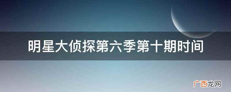 明星大侦探第六季第十期时间