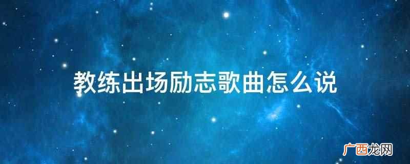 教练出场励志歌曲怎么说