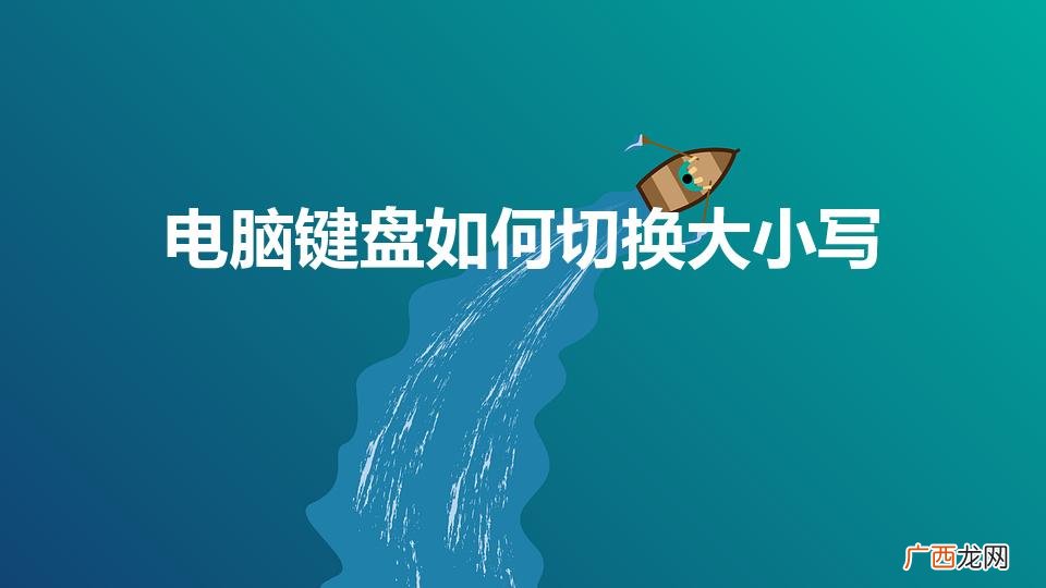 请问电脑键盘上大小写怎么切换 电脑键盘如何切换大小写