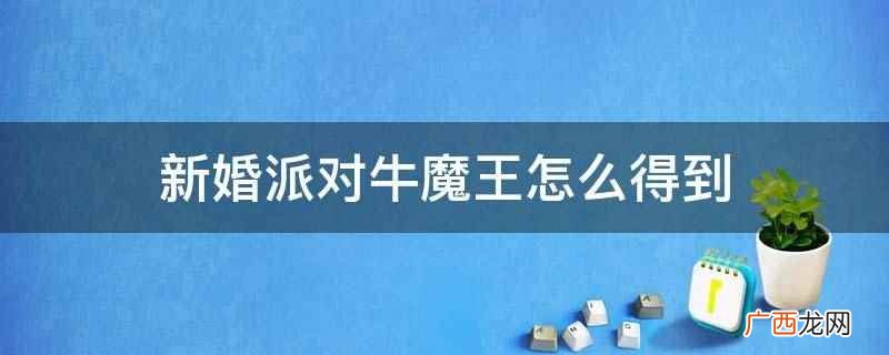 牛魔王活动礼包 新婚派对牛魔王怎么得到