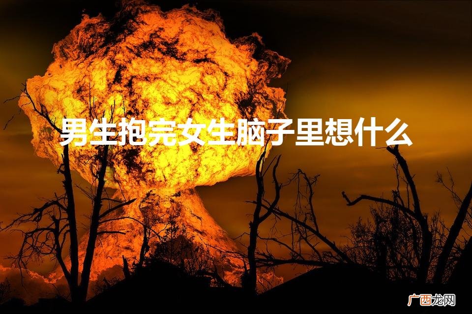 男生抱女生心里想啥 男生抱完女生脑子里想什么