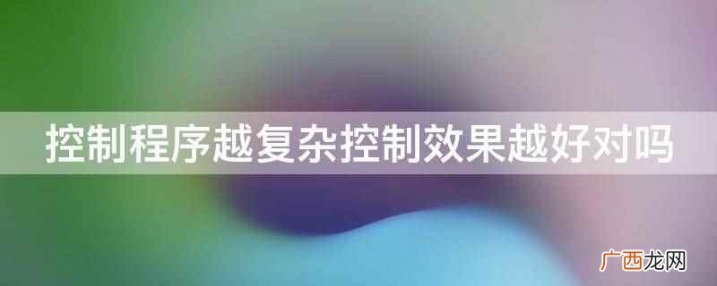 控制程序越复杂控制效果越好 控制程序越复杂控制效果越好对吗